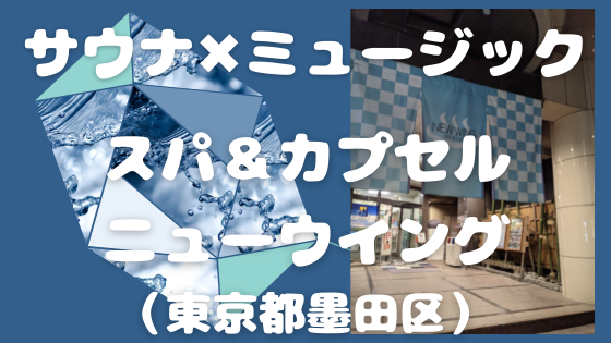 錦糸町のサウナ「スパ＆カプセル ニューウイング」をもっと知りたい【サウナ×ミュージック】